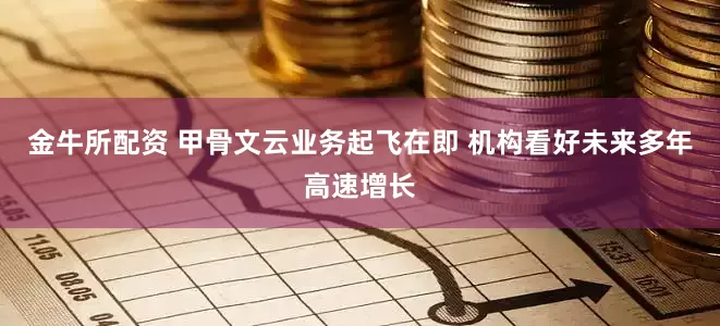 金牛所配资 甲骨文云业务起飞在即 机构看好未来多年高速增长