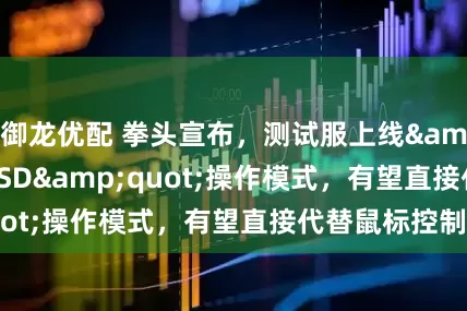 御龙优配 拳头宣布，测试服上线"WASD"操作模式，有望直接代替鼠标控制
