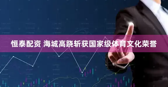 恒泰配资 海城高跷斩获国家级体育文化荣誉