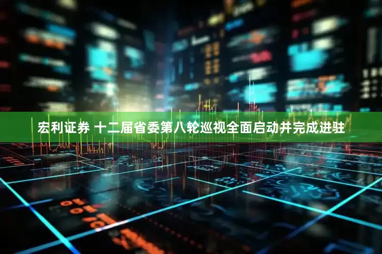 宏利证券 十二届省委第八轮巡视全面启动并完成进驻