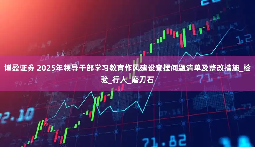 博盈证券 2025年领导干部学习教育作风建设查摆问题清单及整改措施_检验_行人_磨刀石