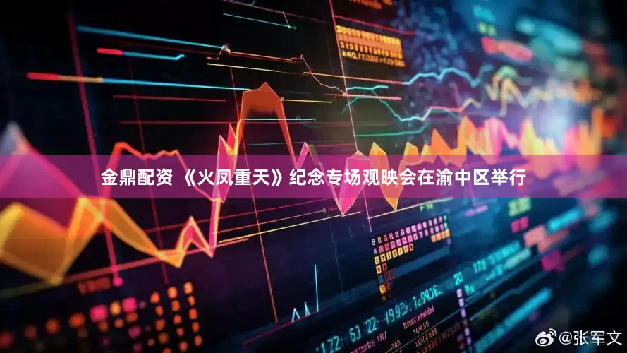 金鼎配资 《火凤重天》纪念专场观映会在渝中区举行