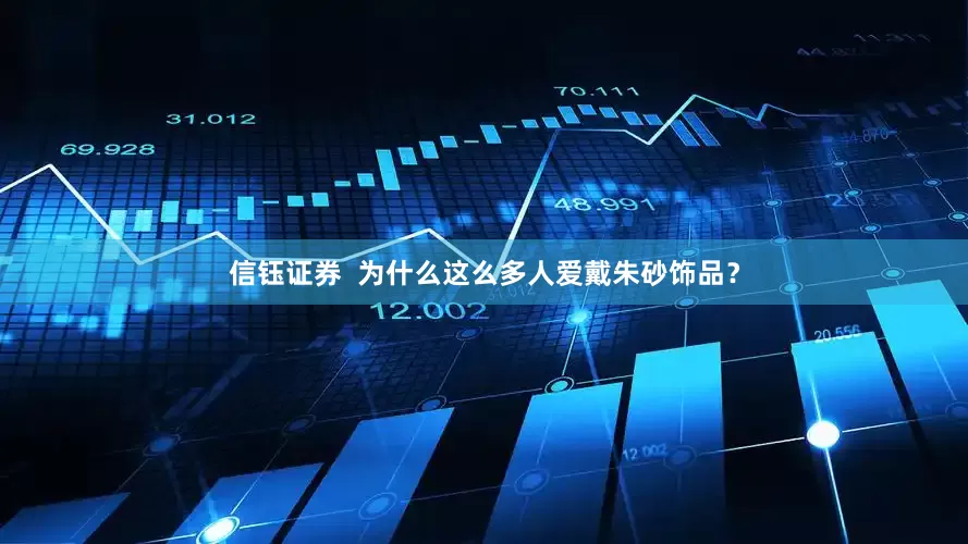 信钰证券  为什么这么多人爱戴朱砂饰品？