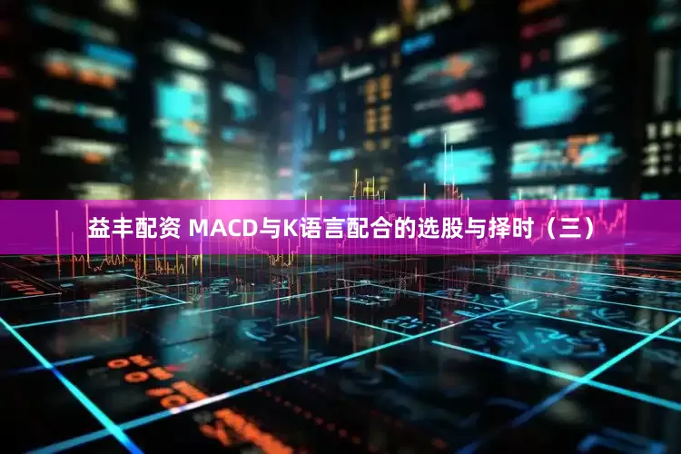 益丰配资 MACD与K语言配合的选股与择时（三）