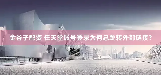 金谷子配资 任天堂账号登录为何总跳转外部链接？