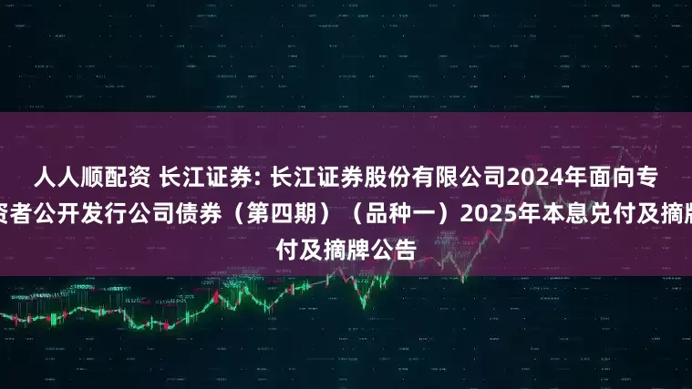 人人顺配资 长江证券: 长江证券股份有限公司2024年面向专业投资者公开发行公司债券（第四期）（品种一）2025年本息兑付及摘牌公告