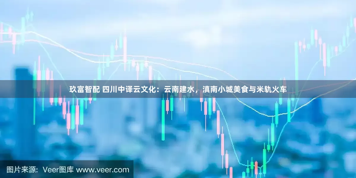 玖富智配 四川中译云文化：云南建水，滇南小城美食与米轨火车