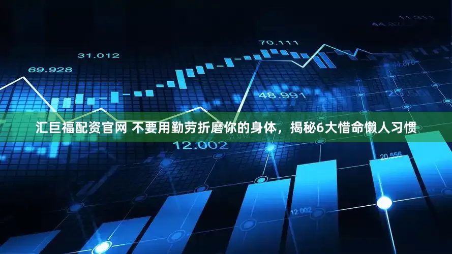 汇巨福配资官网 不要用勤劳折磨你的身体，揭秘6大惜命懒人习惯