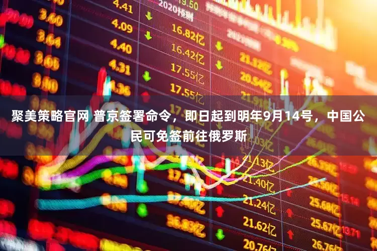 聚美策略官网 普京签署命令，即日起到明年9月14号，中国公民可免签前往俄罗斯
