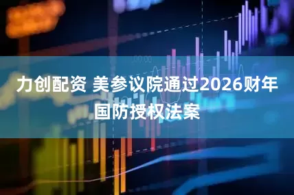 力创配资 美参议院通过2026财年国防授权法案