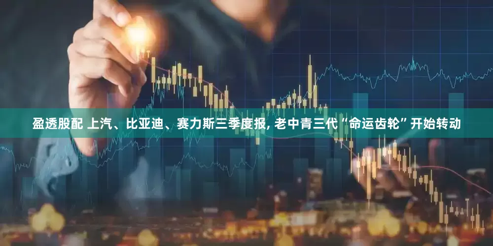 盈透股配 上汽、比亚迪、赛力斯三季度报, 老中青三代“命运齿轮”开始转动