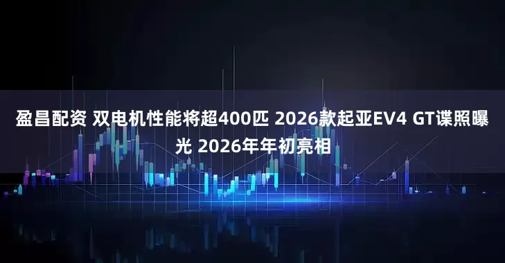 盈昌配资 双电机性能将超400匹 2026款起亚EV4 GT谍照曝光 2026年年初亮相