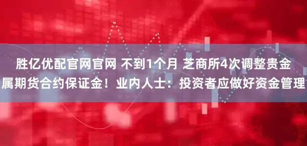 胜亿优配官网官网 不到1个月 芝商所4次调整贵金属期货合约保证金！业内人士：投资者应做好资金管理
