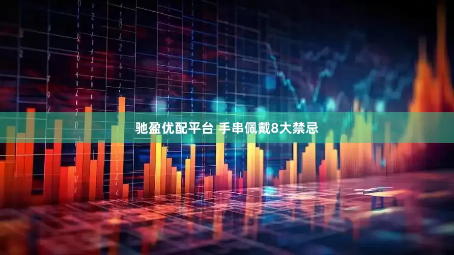 驰盈优配平台 手串佩戴8大禁忌