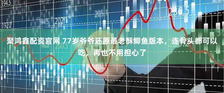 聚鸿鑫配资官网 77岁爷爷还原最老酥鲫鱼版本，连骨头都可以吃，再也不用担心了