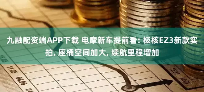 九融配资端APP下载 电摩新车提前看: 极核EZ3新款实拍, 座桶空间加大, 续航里程增加
