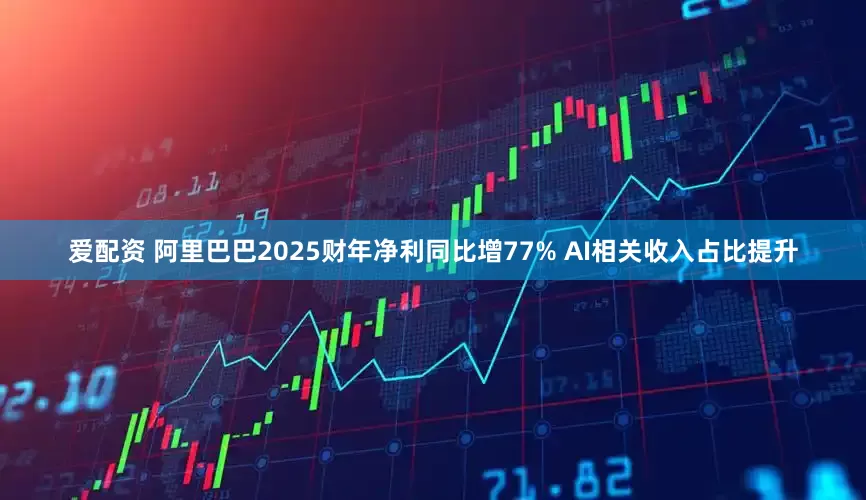 爱配资 阿里巴巴2025财年净利同比增77% AI相关收入占比提升